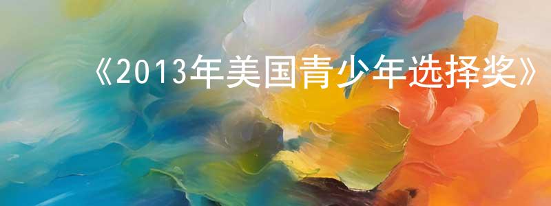 ﻿蔡微微的网络影视资源,﻿《2013年美国青少年选择奖》迅雷下载/在线观看-选秀综艺-美剧天堂